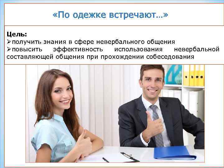  «По одежке встречают…» Цель: Øполучить знания в сфере невербального общения Øповысить эффективность использования