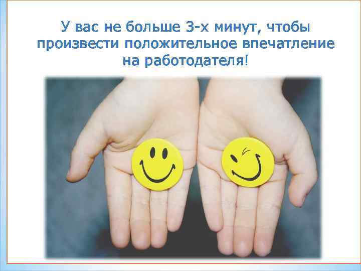 У вас не больше 3 -х минут, чтобы произвести положительное впечатление на работодателя! 