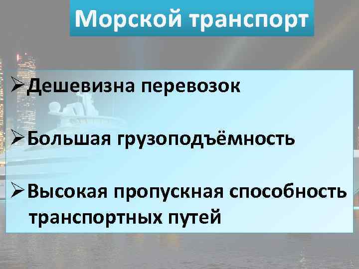 Морской транспорт ØДешевизна перевозок ØБольшая грузоподъёмность ØВысокая пропускная способность транспортных путей 