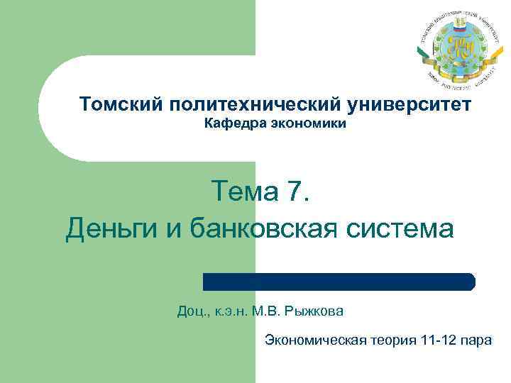 Томский политехнический университет Кафедра экономики Тема 7. Деньги и банковская система Доц. , к.