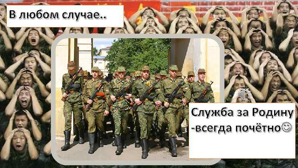 В А если нет… любом случае. . Служба за Родину -всегда почётно 