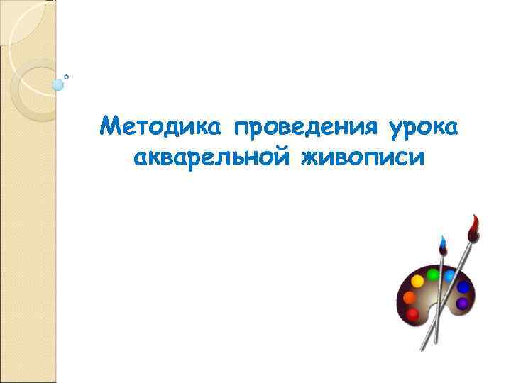Методика проведения урока акварельной живописи 