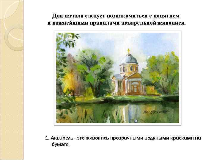 Для начала следует познакомиться с понятием и важнейшими правилами акварельной живописи. 1. Акварель -