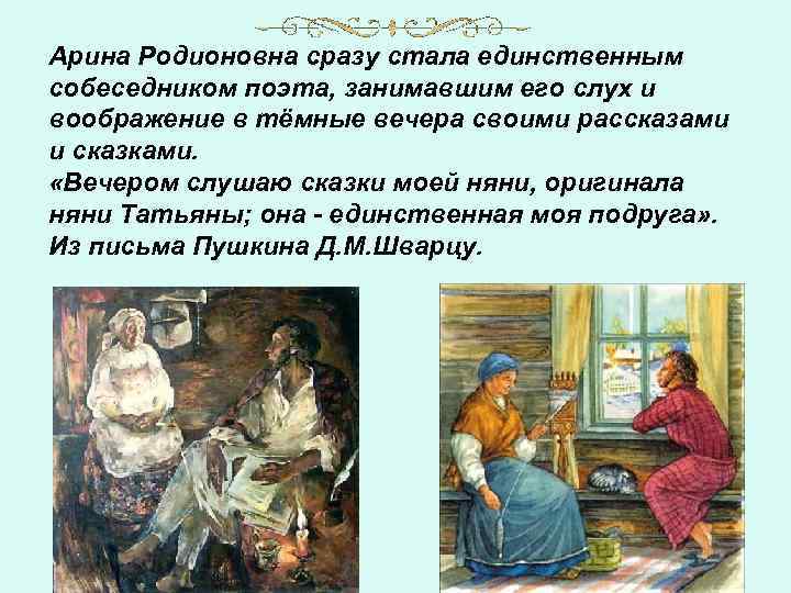 Арина Родионовна сразу стала единственным собеседником поэта, занимавшим его слух и воображение в тёмные