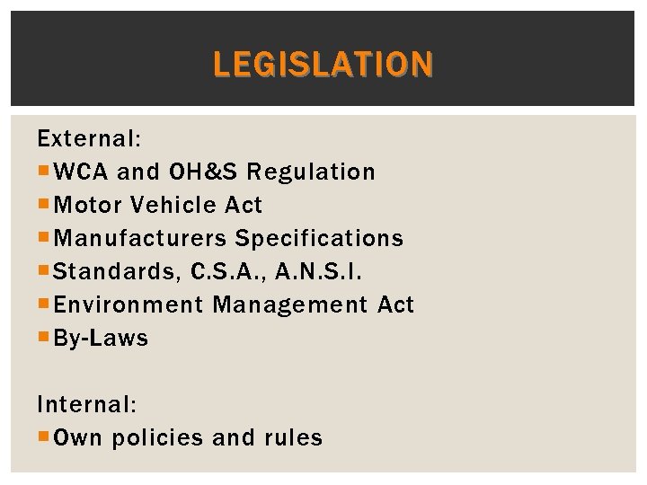 LEGISLATION External: WCA and OH&S Regulation Motor Vehicle Act Manufacturers Specifications Standards, C. S.