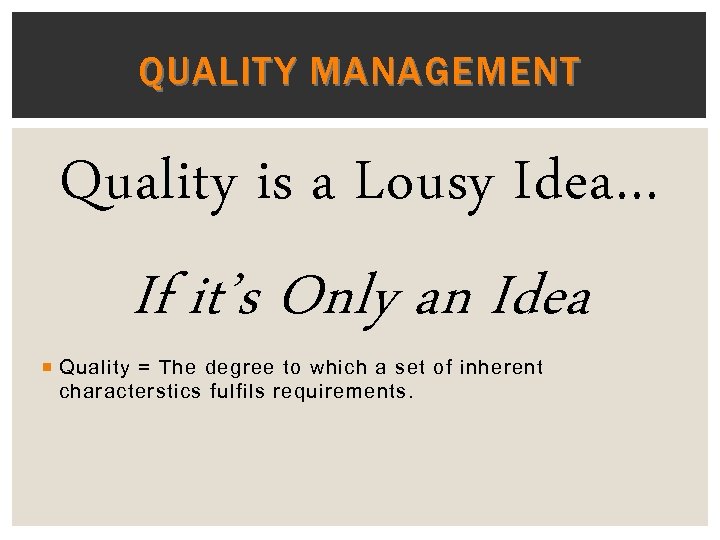 QUALITY MANAGEMENT Quality is a Lousy Idea… If it’s Only an Idea Quality =