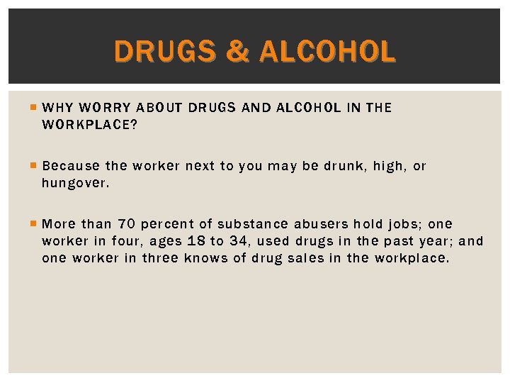 DRUGS & ALCOHOL WHY WORRY ABOUT DRUGS AND ALCOHOL IN THE WORKPLACE? Because the