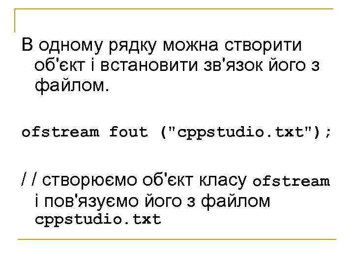 В одному рядку можна створити об'єкт і встановити зв'язок його з файлом. ofstream fout