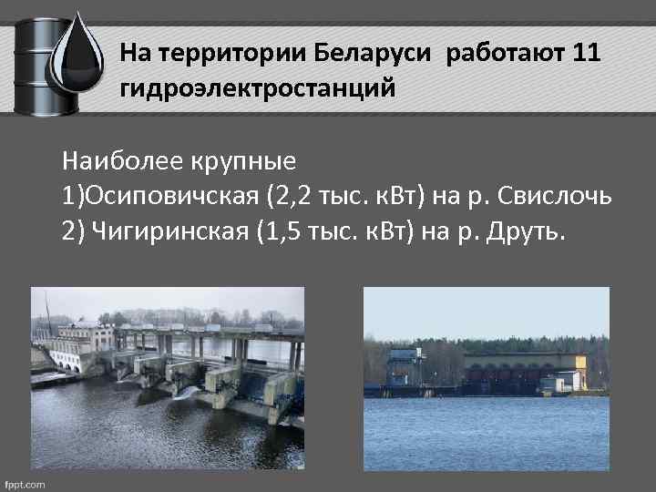 На территории Беларуси работают 11 гидроэлектростанций Наиболее крупные 1)Осиповичская (2, 2 тыс. к. Вт)