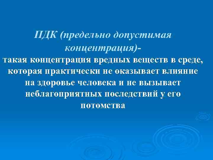 ПДК (предельно допустимая концентрация)такая концентрация вредных веществ в среде, которая практически не оказывает влияние