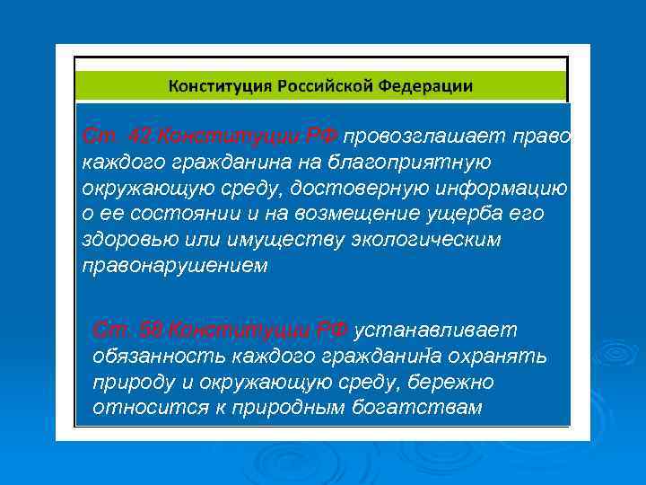 Ст. 42 Конституции РФ провозглашает право каждого гражданина на благоприятную окружающую среду, достоверную информацию