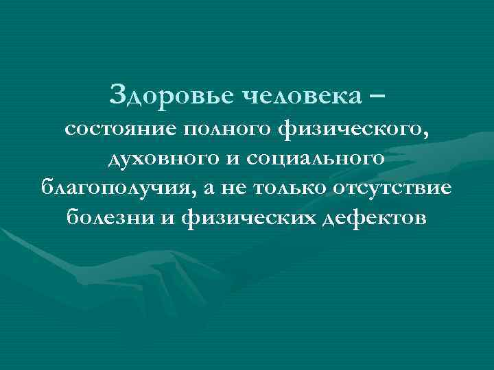 Здоровье человека – состояние полного физического, духовного и социального благополучия, а не только отсутствие