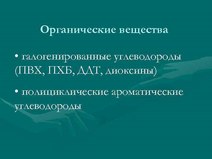 Органические вещества • галогенированные углеводороды (ПВХ, ПХБ, ДДТ, диоксины) • полициклические ароматические углеводороды 