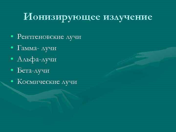 Ионизирующее излучение • • • Рентгеновские лучи Гамма- лучи Альфа-лучи Бета-лучи Космические лучи 