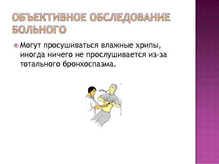  Могут просушиваться влажные хрипы, иногда ничего не прослушивается из-за тотального бронхоспазма. 