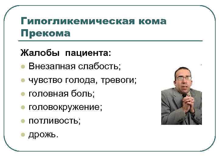 Гипогликемическая кома Прекома Жалобы пациента: l Внезапная слабость; l чувство голода, тревоги; l головная