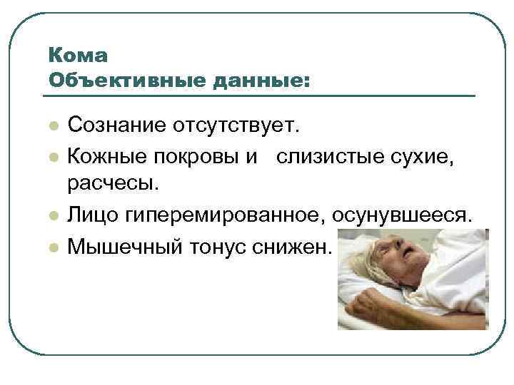 Кома Объективные данные: l l Сознание отсутствует. Кожные покровы и слизистые сухие, расчесы. Лицо