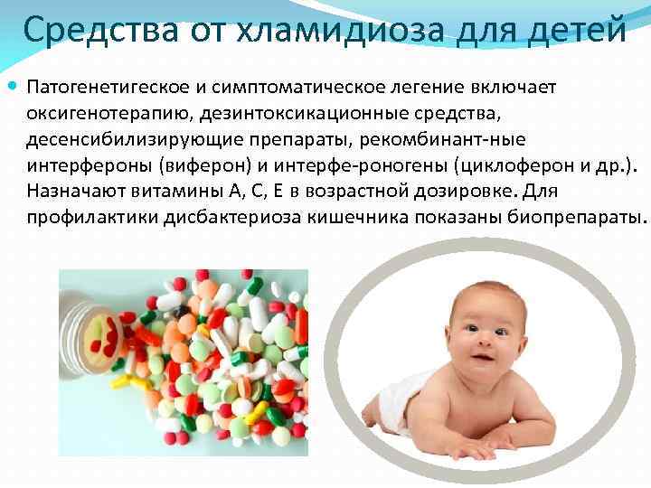 Средства от хламидиоза для детей Патогенетигеское и симптоматическое легение включает оксигенотерапию, дезинтоксикационные средства, десенсибилизирующие
