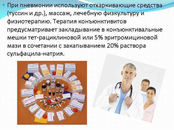  При пневмонии используют отхаркивающие средства (туссин и др. ), массаж, лечебную физкультуру и