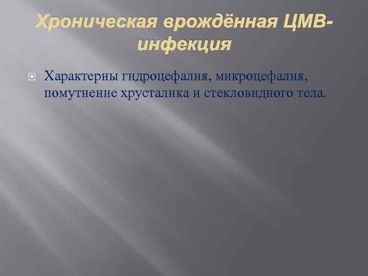 Хроническая врождённая ЦМВинфекция Характерны гидроцефалия, микроцефалия, помутнение хрусталика и стекловидного тела. 