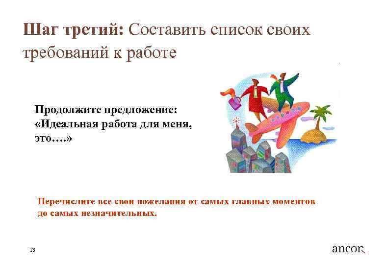Шаг третий: Составить список своих требований к работе Продолжите предложение: «Идеальная работа для меня,