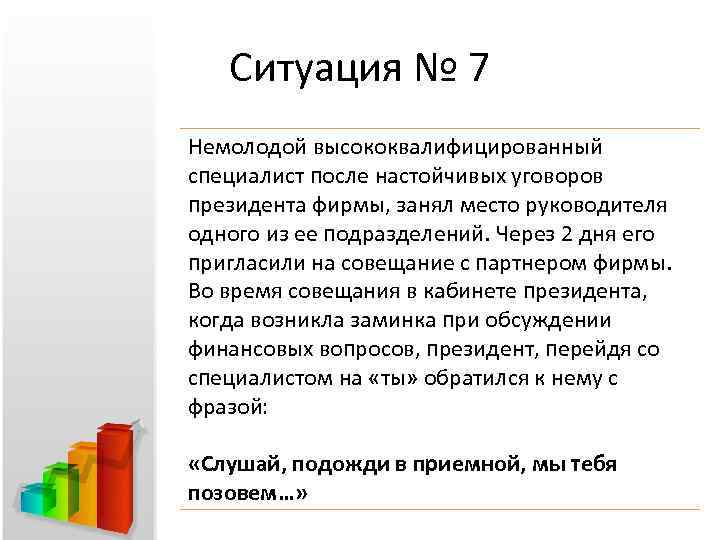 Ситуация № 7 Немолодой высококвалифицированный специалист после настойчивых уговоров президента фирмы, занял место руководителя