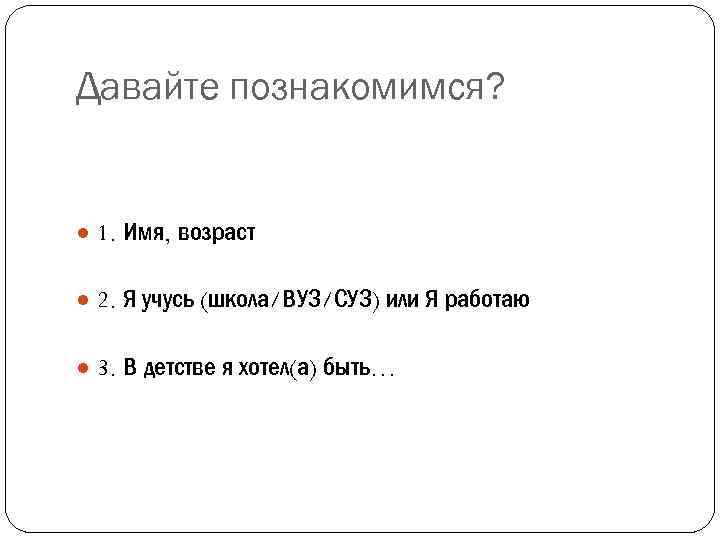 Давайте познакомимся? ● 1. Имя, возраст ● 2. Я учусь (школа/ВУЗ/СУЗ) или Я работаю