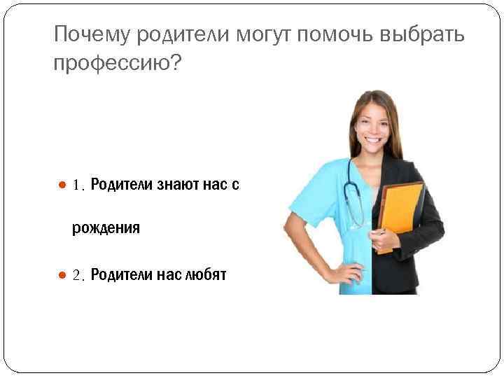 Почему родители могут помочь выбрать профессию? ● 1. Родители знают нас с рождения ●