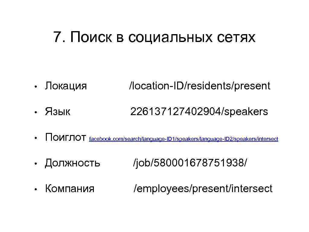 7. Поиск в социальных сетях • Локация /location-ID/residents/present • Язык 226137127402904/speakers • Поиглот facebook.