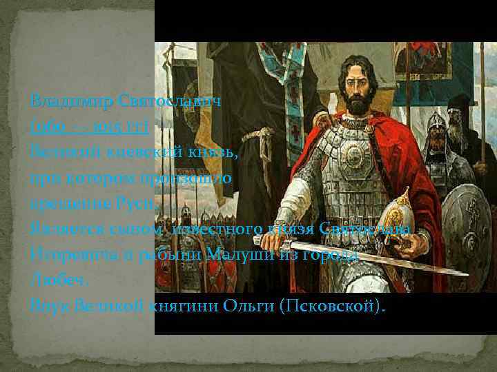 Владимир Святославич (960 — 1015 гг) Великий киевский князь, при котором произошло крещение Руси.