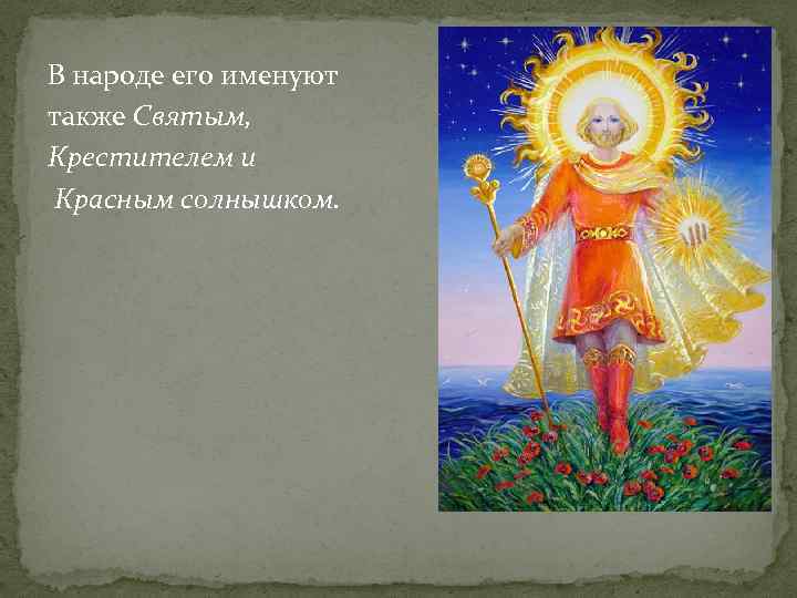 В народе его именуют также Святым, Крестителем и Красным солнышком. 