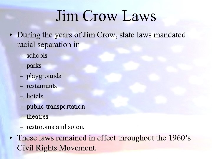 Jim Crow Laws • During the years of Jim Crow, state laws mandated racial