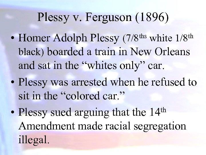 Plessy v. Ferguson (1896) • Homer Adolph Plessy (7/8 ths white 1/8 th black)
