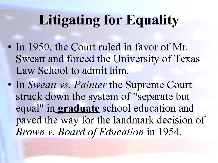 Litigating for Equality • In 1950, the Court ruled in favor of Mr. Sweatt
