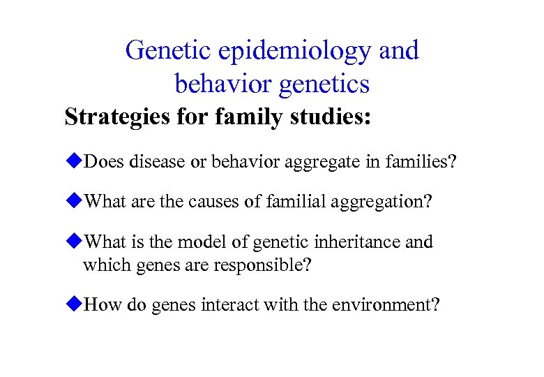 Genetic epidemiology and behavior genetics Strategies for family studies: u. Does disease or behavior