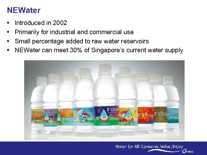 NEWater • • Introduced in 2002 Primarily for industrial and commercial use Small percentage