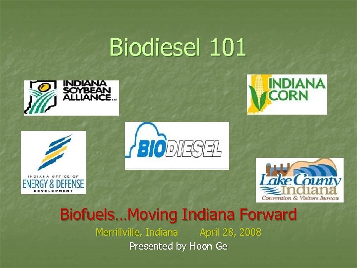 Biodiesel 101 Biofuels…Moving Indiana Forward Merrillville, Indiana April 28, 2008 Presented by Hoon Ge