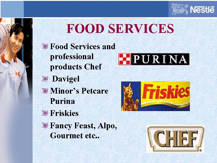 FOOD SERVICES Food Services and professional products Chef Davigel Minor’s Petcare Purina Friskies Fancy