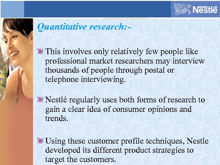 Quantitative research: This involves only relatively few people like professional market researchers may interview