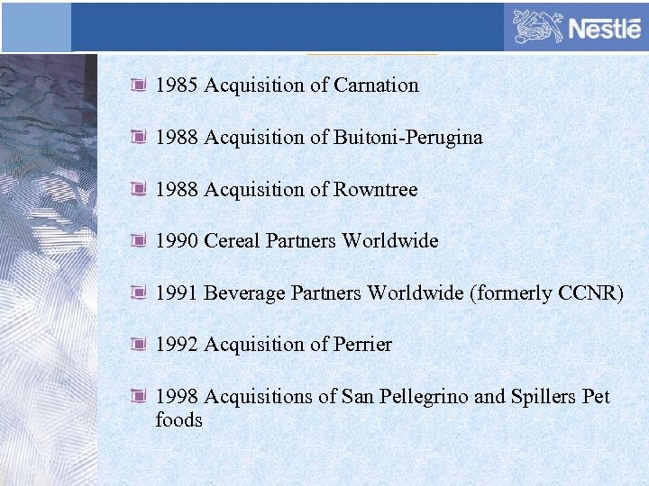 1985 Acquisition of Carnation 1988 Acquisition of Buitoni-Perugina 1988 Acquisition of Rowntree 1990 Cereal