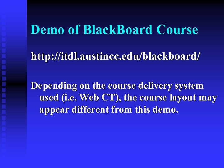 Demo of Black. Board Course http: //itdl. austincc. edu/blackboard/ Depending on the course delivery