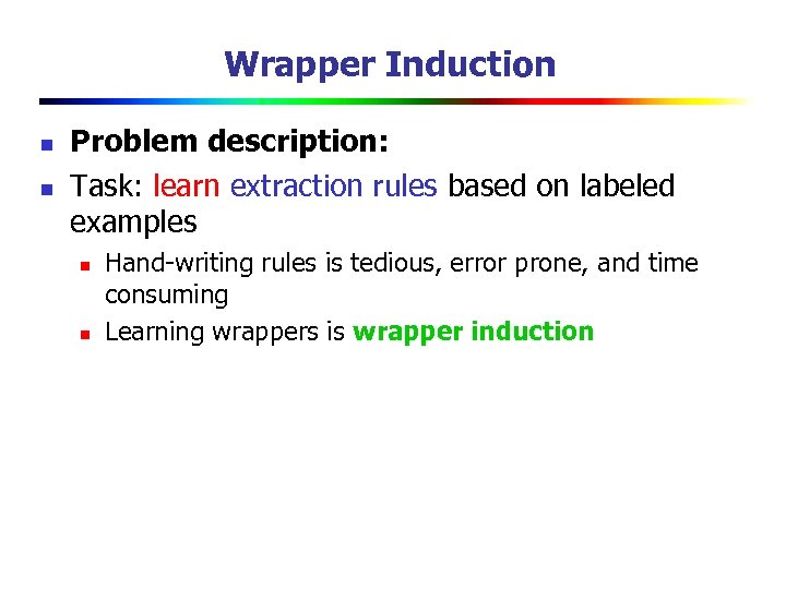 Wrapper Induction n n Problem description: Task: learn extraction rules based on labeled examples