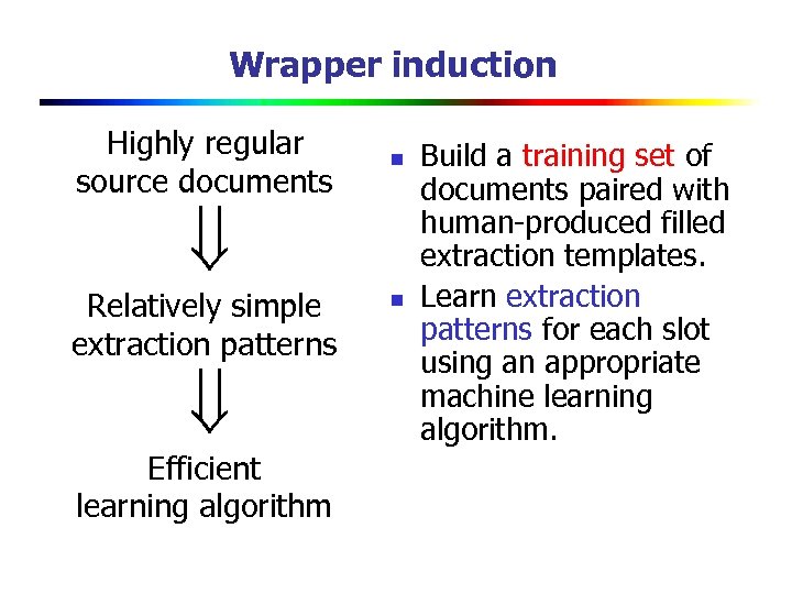 Wrapper induction Highly regular source documents n Relatively simple extraction patterns Efficient learning algorithm