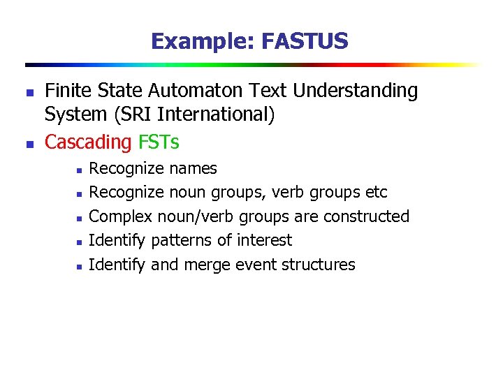 Example: FASTUS n n Finite State Automaton Text Understanding System (SRI International) Cascading FSTs