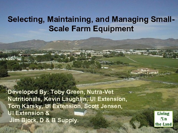 Selecting, Maintaining, and Managing Small. Scale Farm Equipment Developed By: Toby Green, Nutra-Vet Nutritionals,