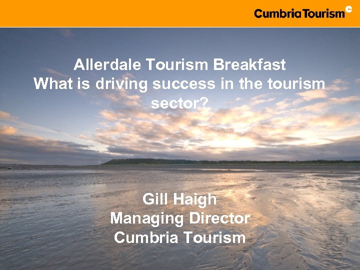 Allerdale Tourism Breakfast What is driving success in the tourism sector? Gill Haigh Managing