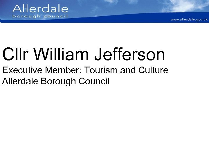Cllr William Jefferson Executive Member: Tourism and Culture Allerdale Borough Council 