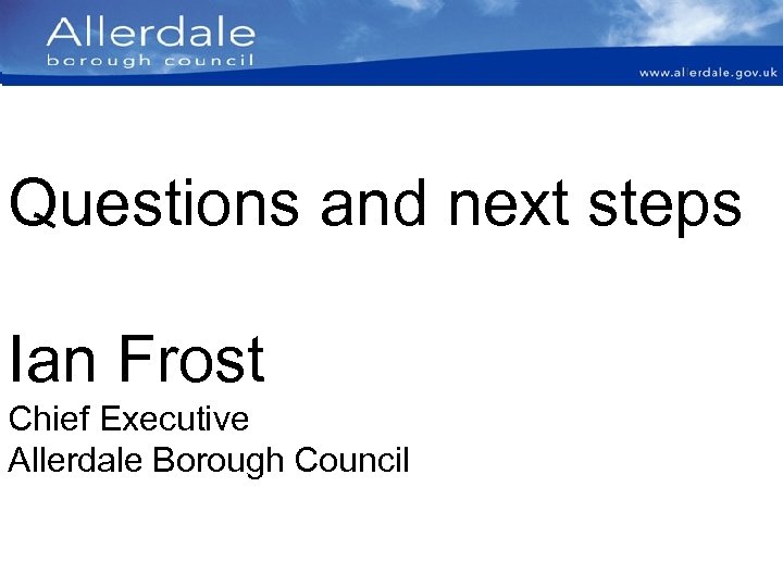 Questions and next steps Ian Frost Chief Executive Allerdale Borough Council 