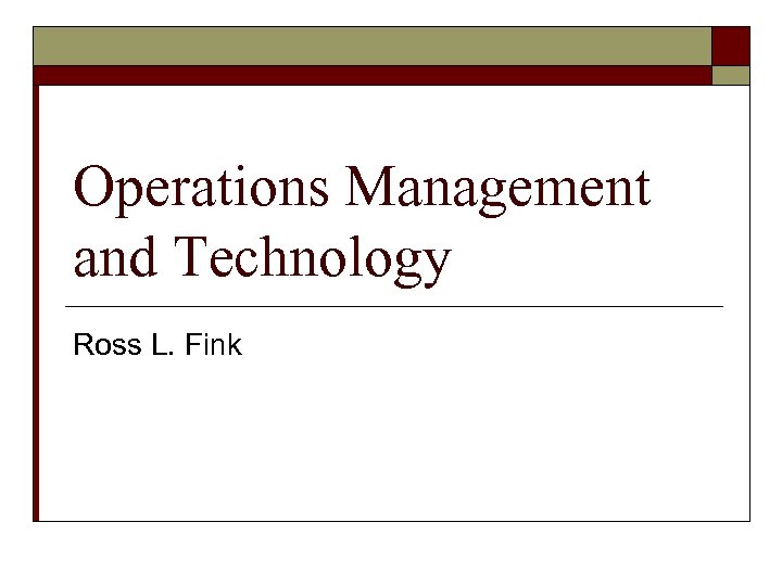 Operations Management and Technology Ross L. Fink 