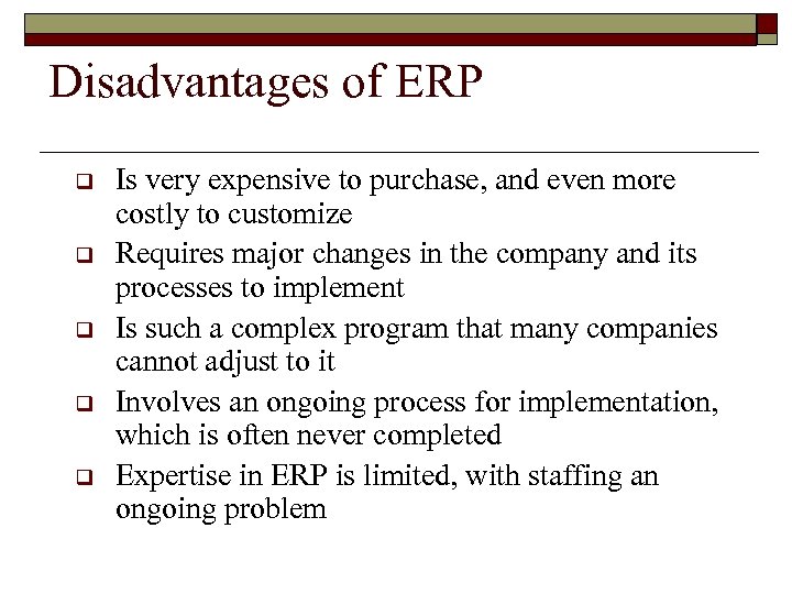 Disadvantages of ERP q q q Is very expensive to purchase, and even more